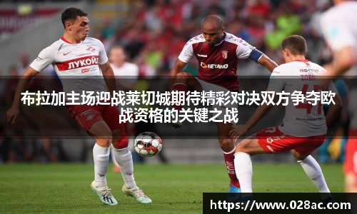 布拉加主场迎战莱切城期待精彩对决双方争夺欧战资格的关键之战