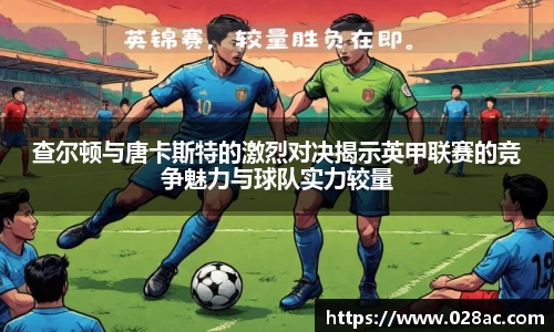 查尔顿与唐卡斯特的激烈对决揭示英甲联赛的竞争魅力与球队实力较量