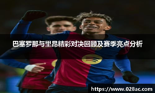 巴塞罗那与里昂精彩对决回顾及赛季亮点分析