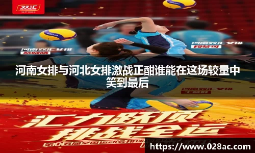 河南女排与河北女排激战正酣谁能在这场较量中笑到最后