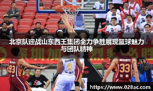 北京队迎战山东西王集团全力争胜展现篮球魅力与团队精神