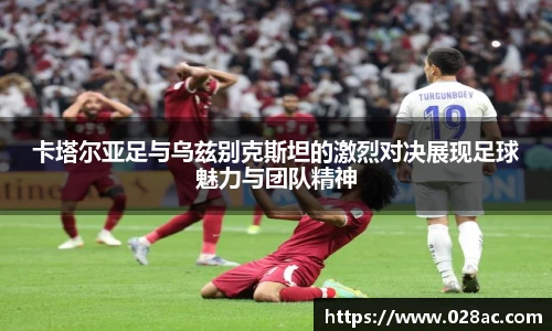 卡塔尔亚足与乌兹别克斯坦的激烈对决展现足球魅力与团队精神