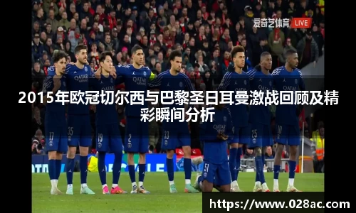 2015年欧冠切尔西与巴黎圣日耳曼激战回顾及精彩瞬间分析