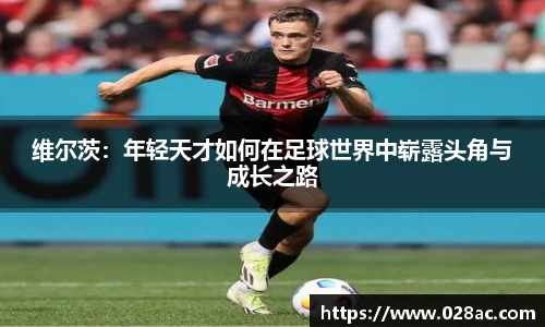 维尔茨：年轻天才如何在足球世界中崭露头角与成长之路