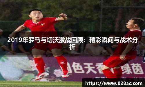 2019年罗马与切沃激战回顾：精彩瞬间与战术分析