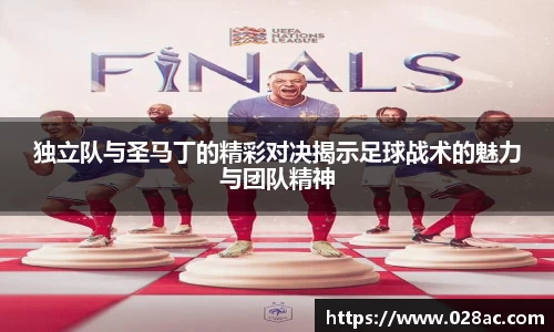 独立队与圣马丁的精彩对决揭示足球战术的魅力与团队精神