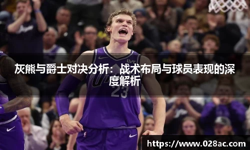 灰熊与爵士对决分析：战术布局与球员表现的深度解析