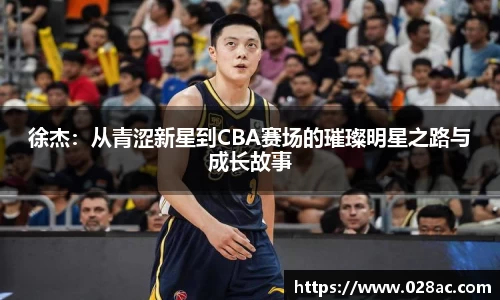 徐杰：从青涩新星到CBA赛场的璀璨明星之路与成长故事
