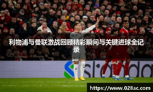 利物浦与曼联激战回顾精彩瞬间与关键进球全记录