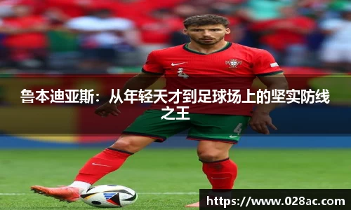 鲁本迪亚斯：从年轻天才到足球场上的坚实防线之王