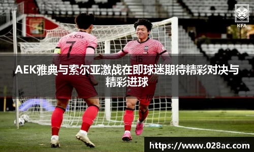 AEK雅典与索尔亚激战在即球迷期待精彩对决与精彩进球