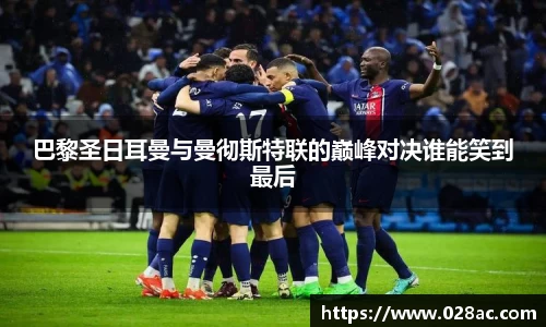 巴黎圣日耳曼与曼彻斯特联的巅峰对决谁能笑到最后