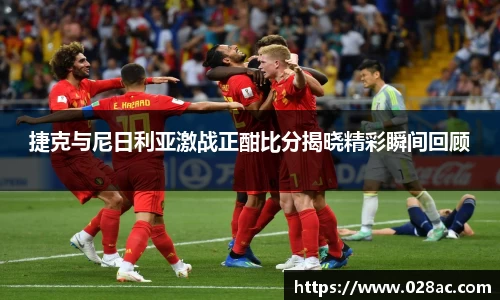 捷克与尼日利亚激战正酣比分揭晓精彩瞬间回顾