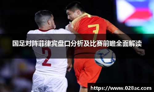 国足对阵菲律宾盘口分析及比赛前瞻全面解读