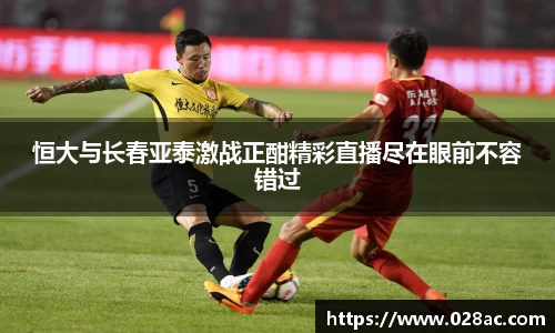 恒大与长春亚泰激战正酣精彩直播尽在眼前不容错过