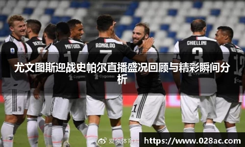 尤文图斯迎战史帕尔直播盛况回顾与精彩瞬间分析