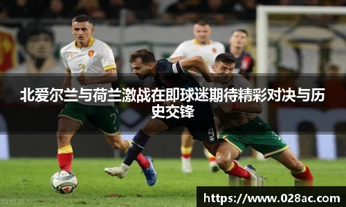 北爱尔兰与荷兰激战在即球迷期待精彩对决与历史交锋