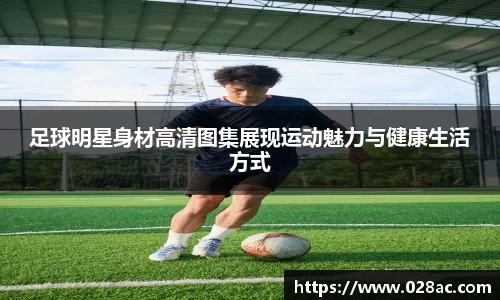 足球明星身材高清图集展现运动魅力与健康生活方式
