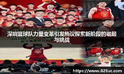 深圳篮球队力量变革引发热议探索新阶段的崛起与挑战