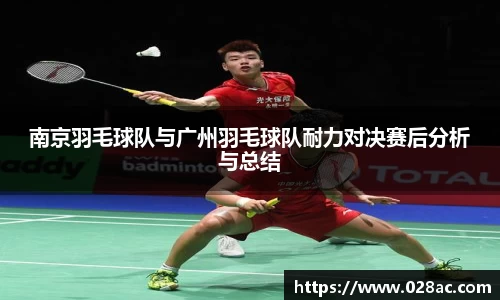 南京羽毛球队与广州羽毛球队耐力对决赛后分析与总结