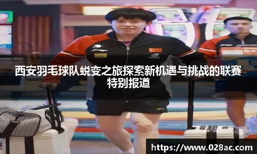 西安羽毛球队蜕变之旅探索新机遇与挑战的联赛特别报道