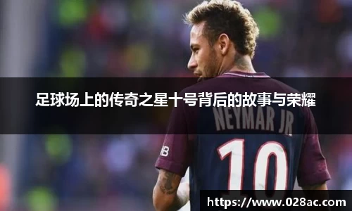 足球场上的传奇之星十号背后的故事与荣耀