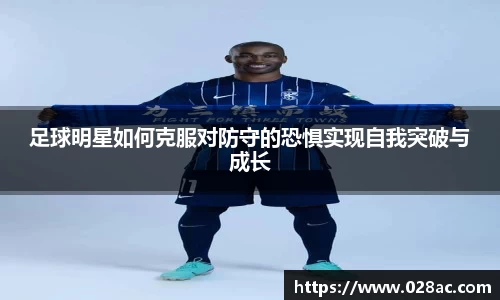 足球明星如何克服对防守的恐惧实现自我突破与成长