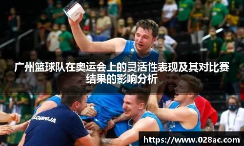 广州篮球队在奥运会上的灵活性表现及其对比赛结果的影响分析