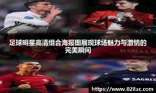 足球明星高清组合海报图展现球场魅力与激情的完美瞬间