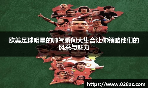 欧美足球明星的帅气瞬间大集合让你领略他们的风采与魅力