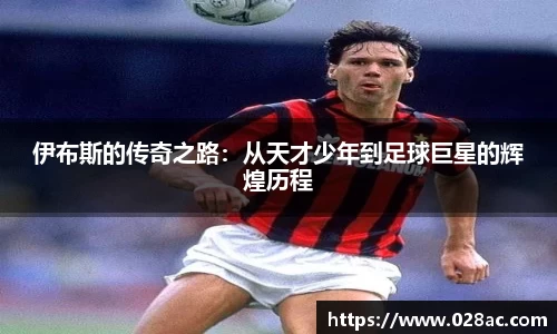 伊布斯的传奇之路：从天才少年到足球巨星的辉煌历程