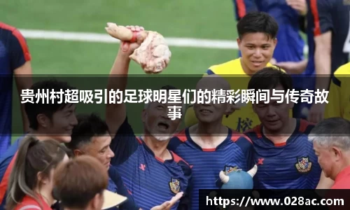 贵州村超吸引的足球明星们的精彩瞬间与传奇故事
